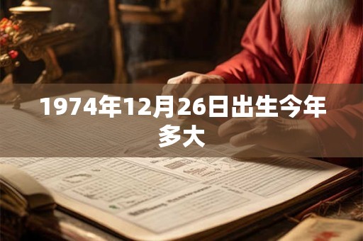 1974年12月26日出生今年多大