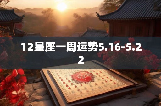 12星座一周运势5.16-5.22