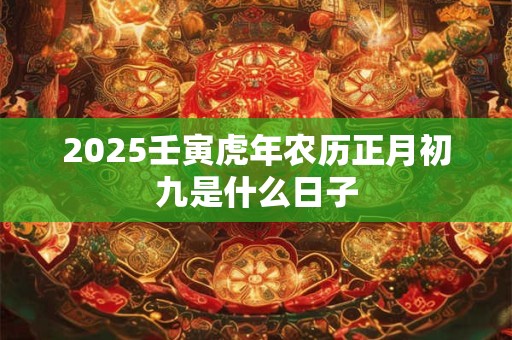 2025壬寅虎年农历正月初九是什么日子