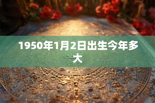 1950年1月2日出生今年多大