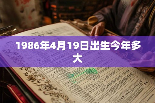1986年4月19日出生今年多大