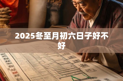 2025冬至月初六日子好不好