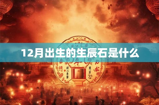 12月出生的生辰石是什么