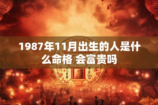 1987年11月出生的人是什么命格 会富贵吗