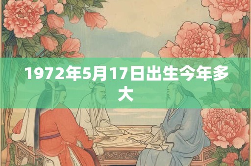 1972年5月17日出生今年多大