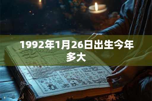 1992年1月26日出生今年多大 1992年1月26日出生今年多大