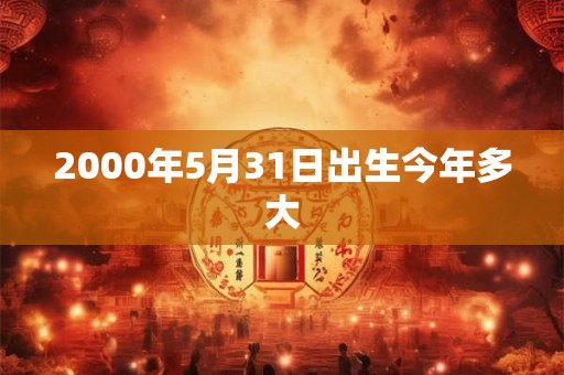 2000年5月31日出生今年多大