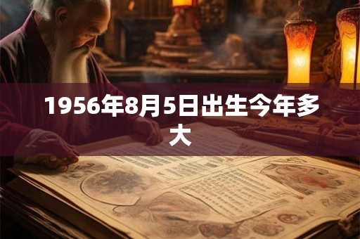 1956年8月5日出生今年多大
