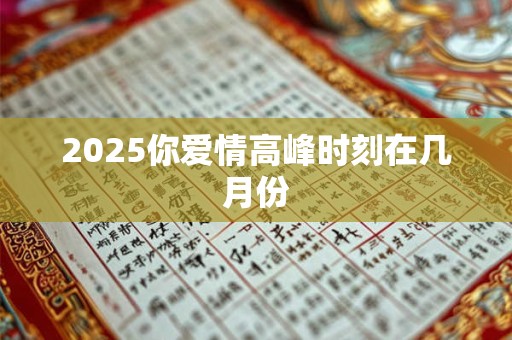 2025你爱情高峰时刻在几月份