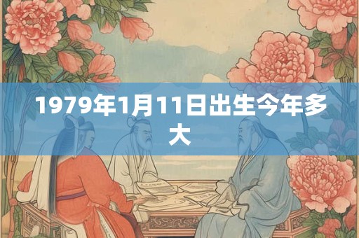 1979年1月11日出生今年多大