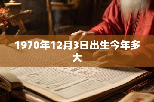 1970年12月3日出生今年多大