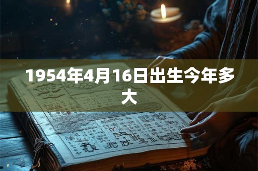 1954年4月16日出生今年多大