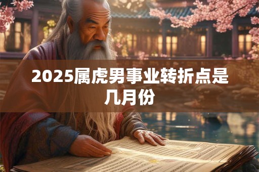 2025属虎男事业转折点是几月份