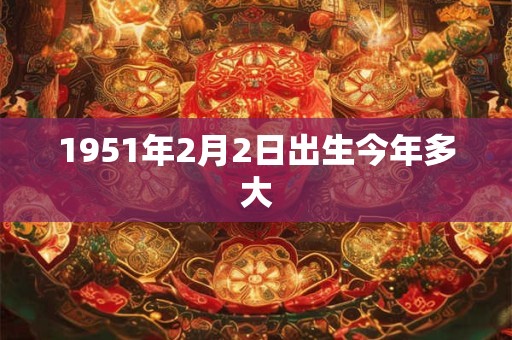 1951年2月2日出生今年多大