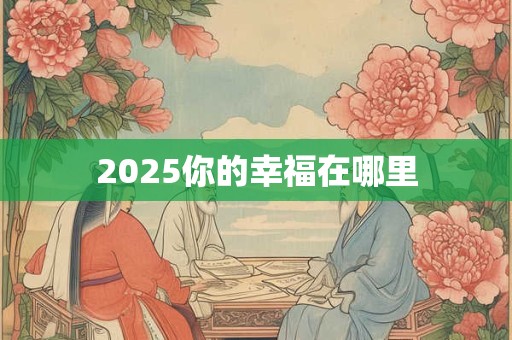 2025你的幸福在哪里