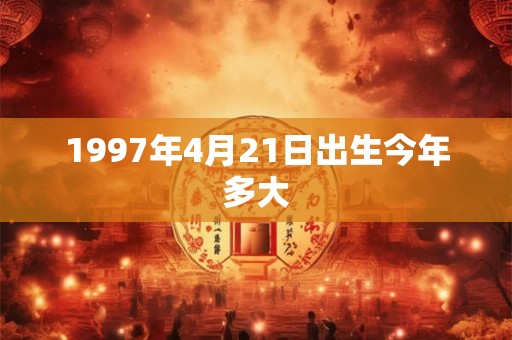 1997年4月21日出生今年多大