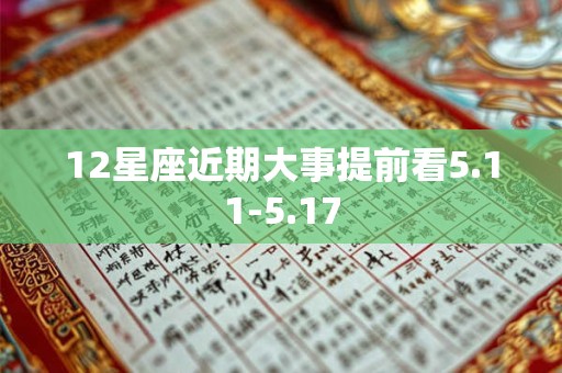12星座近期大事提前看5.11-5.17
