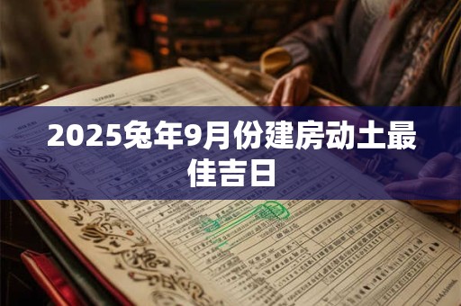 2025兔年9月份建房动土最佳吉日
