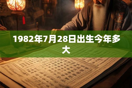 1982年7月28日出生今年多大