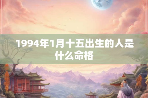 1994年1月十五出生的人是什么命格