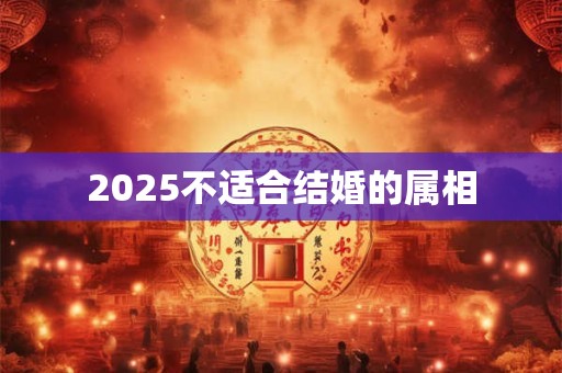 2025不适合结婚的属相