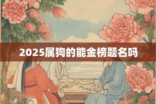 2025属狗的能金榜题名吗