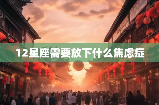 12星座需要放下什么焦虑症