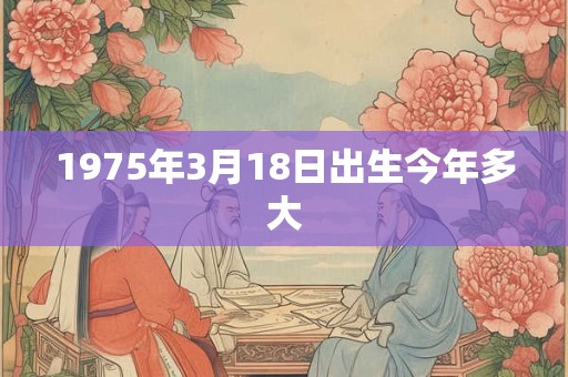 1975年3月18日出生今年多大