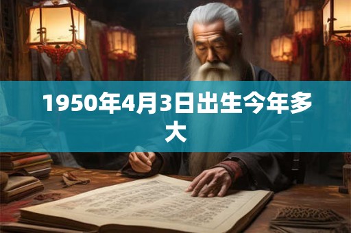 1950年4月3日出生今年多大