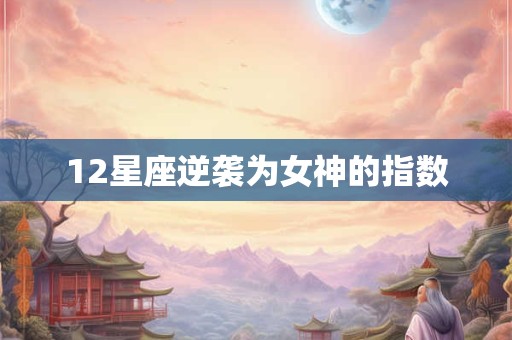 12星座逆袭为女神的指数