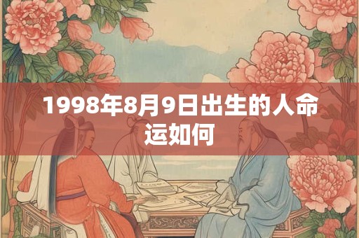 1998年8月9日出生的人命运如何 1998年8月9日出生的人命运如何