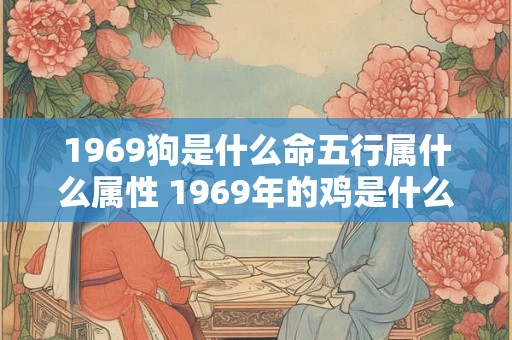 1969狗是什么命五行属什么属性 1969年的鸡是什么命 五行属什么