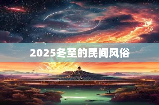 2025冬至的民间风俗 2025冬至的民间风俗