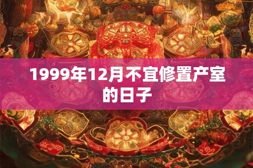 1999年12月不宜修置产室的日子