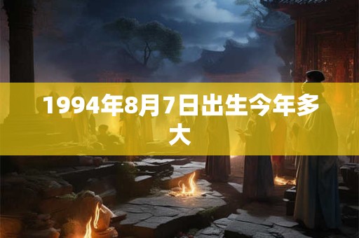 1994年8月7日出生今年多大