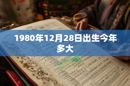 1980年12月28日出生今年多大