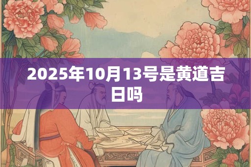 2025年10月13号是黄道吉日吗