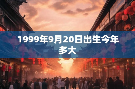 1999年9月20日出生今年多大