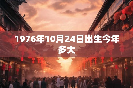 1976年10月24日出生今年多大