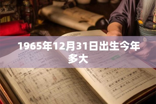 1965年12月31日出生今年多大