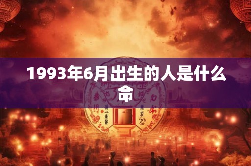 1993年6月出生的人是什么命