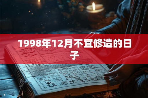 1998年12月不宜修造的日子