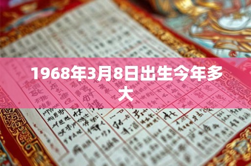 1968年3月8日出生今年多大