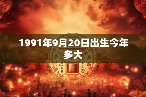 1991年9月20日出生今年多大