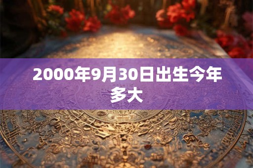 2000年9月30日出生今年多大