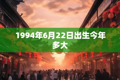 1994年6月22日出生今年多大