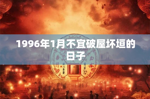 1996年1月不宜破屋坏垣的日子