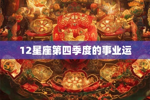 12星座第四季度的事业运 12星座第四季度的事业运
