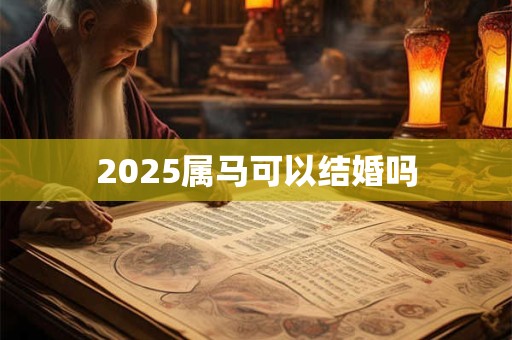 2025属马可以结婚吗