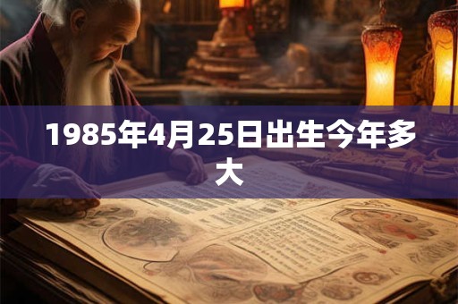 1985年4月25日出生今年多大